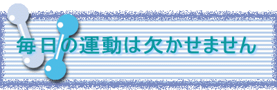 毎日の運動は欠かせません